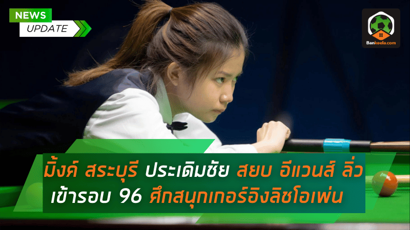 มิ้งค์ สระบุรี ประเดิมชัยสุดหรู! สยบ อีแวนส์ ลิ่วเข้าสู่รอบ 96 ศึกสนุกเกอร์อิงลิชโอเพ่น 2024