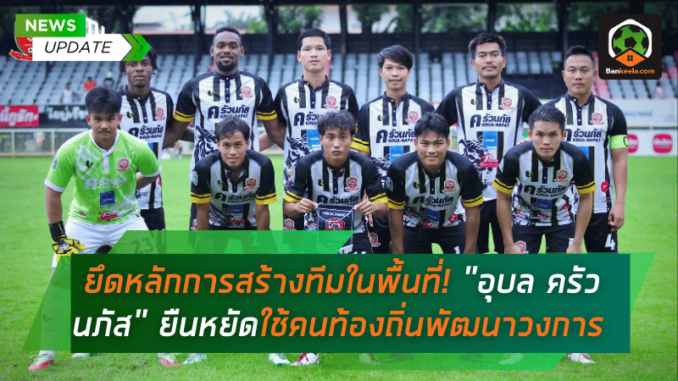 ยึดหลักการสร้างทีมในพื้นที่! อุบล ครัวนภัส ยืนหยัดใช้คนท้องถิ่นพัฒนาวงการฟุตบอล
