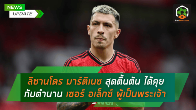 ลิซานโดร มาร์ติเนซ สุดตื้นตัน ได้พูดคุยกับตำนาน 'ป๋า' เซอร์ อเล็กซ์ เฟอร์กูสัน