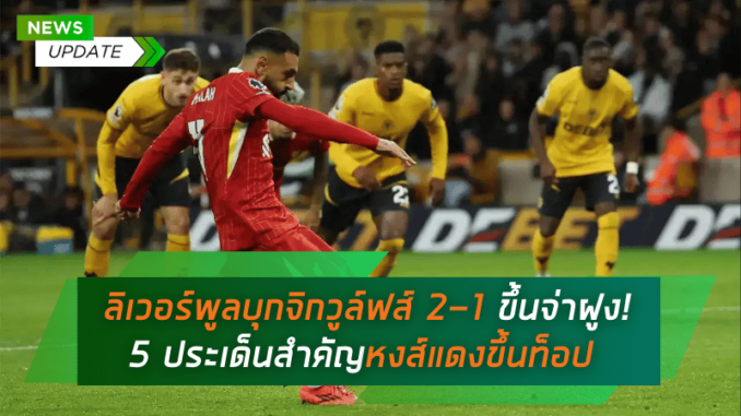 ลิเวอร์พูลบุกจิกวูล์ฟส์ 2-1 ขยับขึ้นจ่าฝูง! เจาะ 5 ประเด็นสำคัญ
