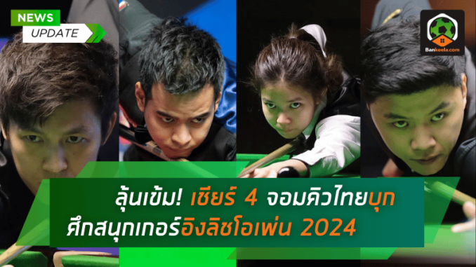 ลุ้นเข้ม! เชียร์ 4 จอมคิวไทยบุกศึกสนุกเกอร์อิงลิชโอเพ่น 2024 ชิงเงินรางวัลกว่า 24.2 ล้านบาท