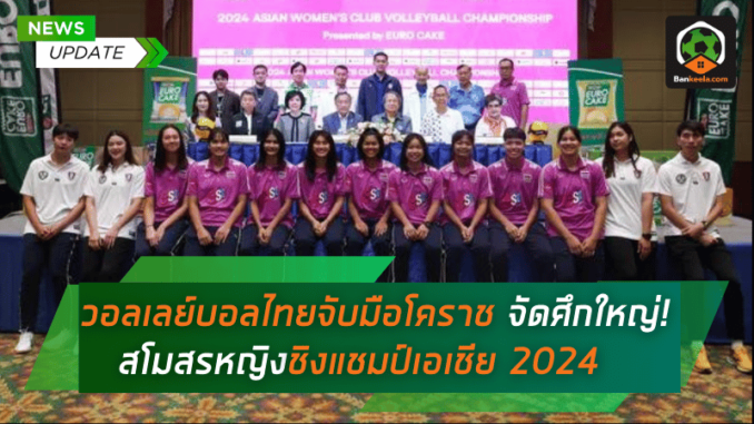 วอลเลย์บอลไทยจับมือโคราช จัดศึกใหญ่! สโมสรหญิงชิงแชมป์เอเชีย 2024 ประชันความมันส์