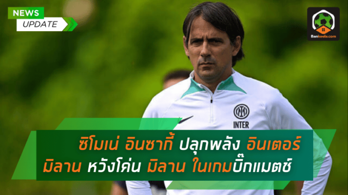 ศึกดาร์บี้แมตช์แห่งศักดิ์ศรี! ซิโมเน่ อินซากี้ ปลุกพลัง งูใหญ่