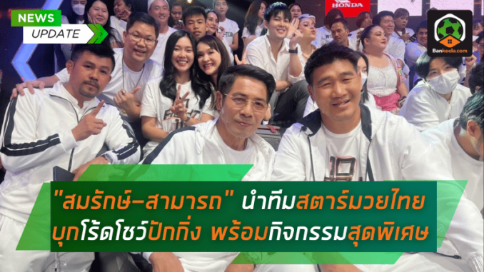 สมรักษ์-สามารถ” นำทีมซุปเปอร์สตาร์มวยไทย บุกโร้ดโชว์ปักกิ่ง