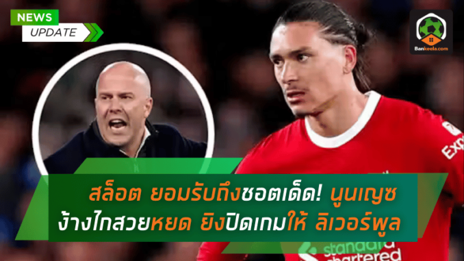 สล็อต ยอมรับถึงชอตเด็ด! นูนเญซ ง้างไกสวยหยด ยิงปิดเกมให้ ลิเวอร์พูล