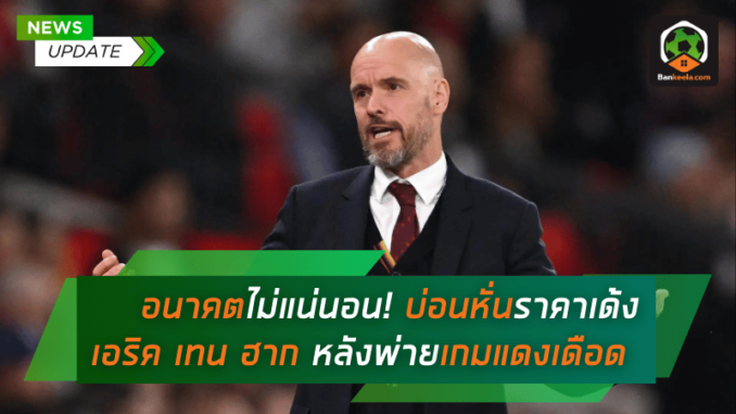 อนาคตไม่แน่นอน! บ่อนหั่นราคาเด้ง เอริค เทน ฮาก