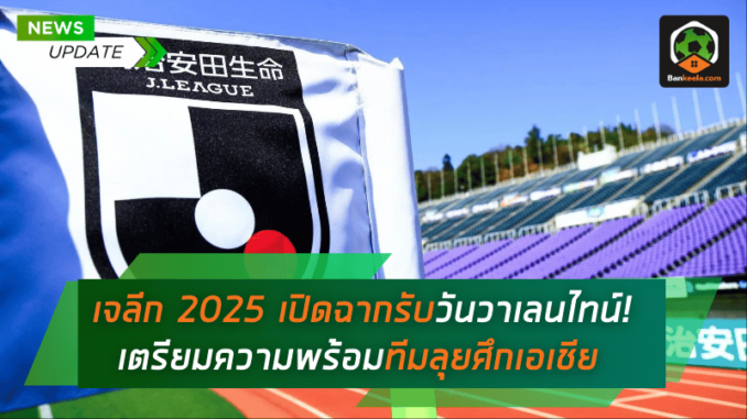 เจลีก 2025 เปิดฉากรับวันวาเลนไทน์! เตรียมความพร้อมทีมลุยศึกเอเชีย
