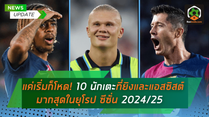 แค่เริ่มก็โหด! 10 นักเตะที่ยิงและแอสซิสต์มากสุดในยุโรป ซีซั่น 202425