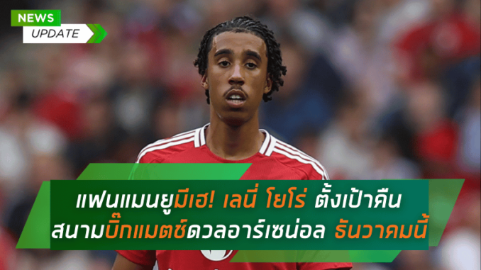 แฟนแมนยูมีเฮ! เลนี่ โยโร่ ตั้งเป้าคืนสนามบิ๊กแมตช์ดวลอาร์เซน่อล ธันวาคมนี้