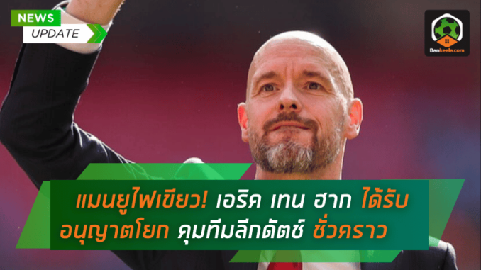 แมนยูไฟเขียว! เอริค เทน ฮาก ได้รับอนุญาตโยกคุมทีมลีกดัตช์ชั่วคราวช่วงเบรกทีมชาติ