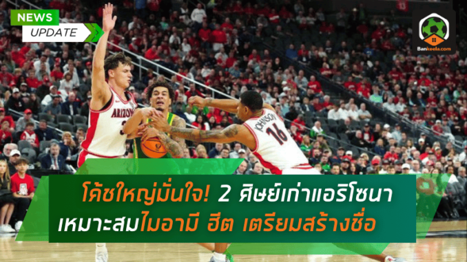 โค้ชใหญ่มั่นใจ! 2 ศิษย์เก่าแอริโซนาเหมาะสมลงเอยไมอามี ฮีต