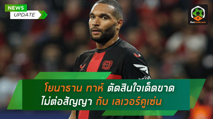 โยนาธาน ทาห์ ตัดสินใจเด็ดขาด ไม่ต่อสัญญากับ เลเวอร์คูเซ่น