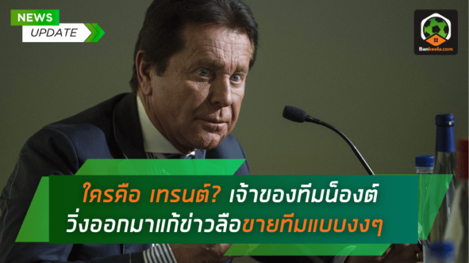 ใครคือ เทรนต์ เจ้าของทีมน็องต์ วิ่งออกมาแก้ข่าวลือขายทีมแบบงงๆ