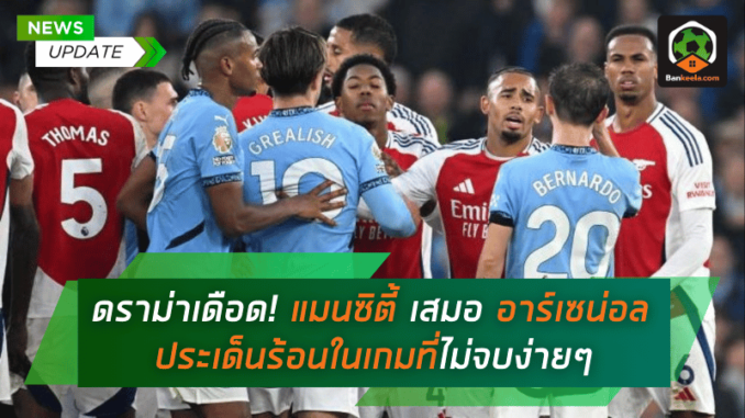 ไทม์ไลน์ดราม่าสุดเดือด! แมนซิตี้ เสมอ อาร์เซน่อล 2-2 ประเด็นร้อนในเกมที่ไม่จบง่ายๆ