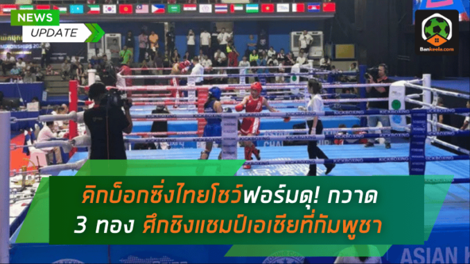 คิกบ็อกซิ่งไทยโชว์ฟอร์มดุ! กวาด 3 ทอง ศึกชิงแชมป์เอเชียที่กัมพูชา