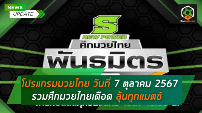 ดูมวยไทยวันนี้ วันจันทร์ที่ 7 ตุลาคม 2567 รวมศึกมวยไทยเดือด