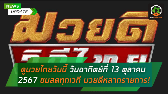 ดูมวยไทยวันนี้ วันอาทิตย์ที่ 13 ตุลาคม 2567