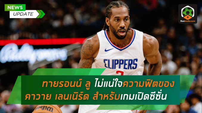 ทายรอนน์ ลู ยอมรับยังไม่แน่ใจความฟิตของ คาวาย เลนเนิร์ด สำหรับเกมเปิดซีซั่น
