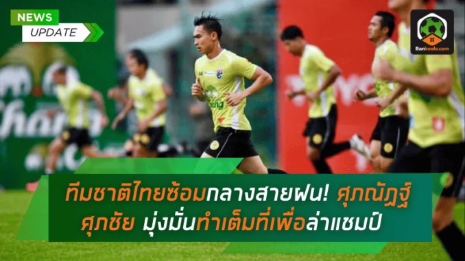 ทีมชาติไทยซ้อมเข้มกลางสายฝน! ศุภณัฏฐ์-ศุภชัย มุ่งมั่น