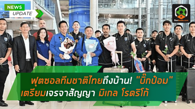 ฟุตซอลทีมชาติไทยกลับถึงบ้าน! บิ๊กป๋อม เตรียมเจรจาสัญญา มิเกล โรดริโก้