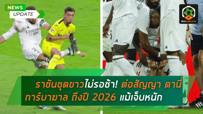 ราชันชุดขาวไม่รอช้า! เรอัล มาดริด ต่อสัญญา ดานี่ การ์บาฆาล ถึงปี 2026 แม้เจ็บหนัก