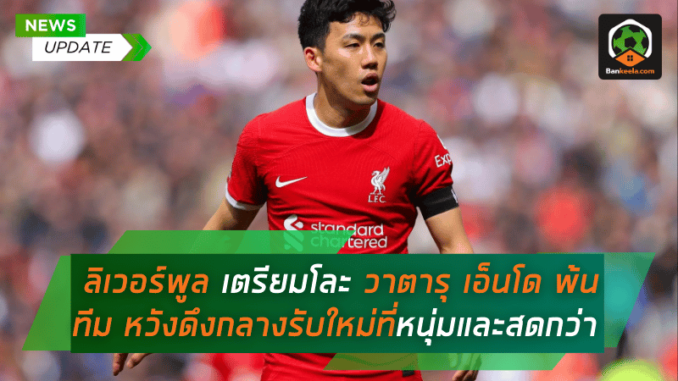 ลิเวอร์พูล เตรียมโละ วาตารุ เอ็นโด พ้นทีม หวังดึงกลางรับใหม่