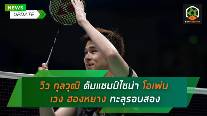 วิว กุลวุฒิ โชว์ฟอร์มสุดยอด! ดับแชมป์ไชน่า โอเพ่น เวง ฮองหยาง