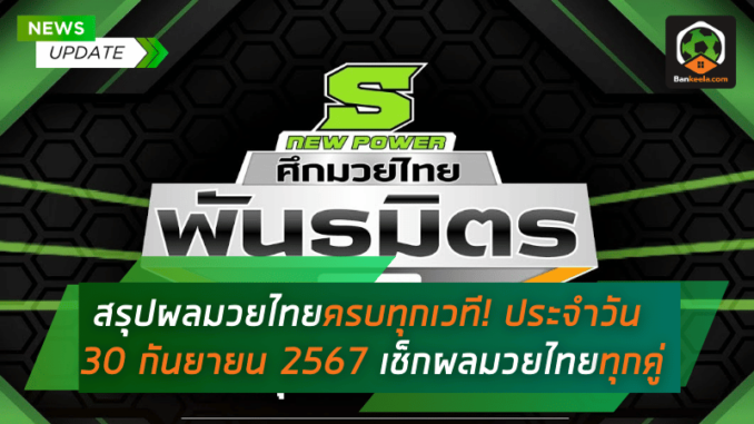 สรุปผลมวยไทยครบทุกเวที! ผลมวยไทยประจำวัน 30 กันยายน 2567