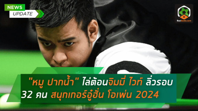 หมู ปากน้ำ” โชว์ฟอร์มเด็ด! ไล่ต้อนจิมมี่ ไวท์ 5-1 ลิ่วรอบ 32 คน