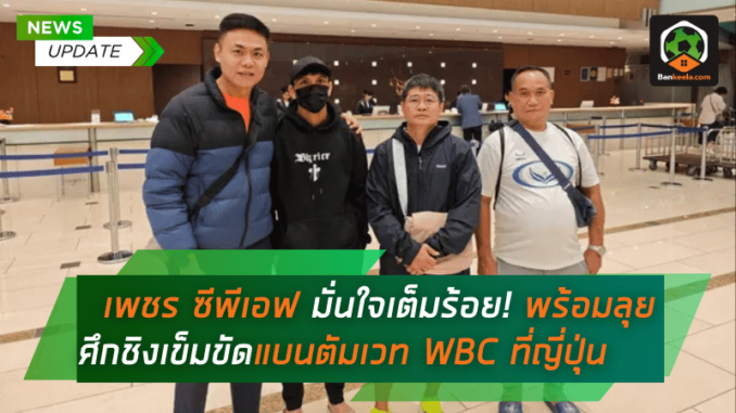 เพชร ซีพีเอฟ มั่นใจเต็มร้อย! พร้อมลุยศึกชิงเข็มขัดแบนตัมเวท WBC ที่ญี่ปุ่น