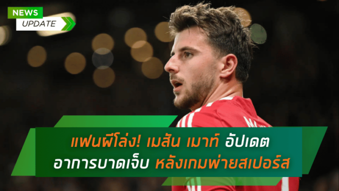 แฟนผีโล่ง! เมสัน เมาท์ อัปเดตอาการบาดเจ็บ หลังเกมพ่ายสเปอร์ส