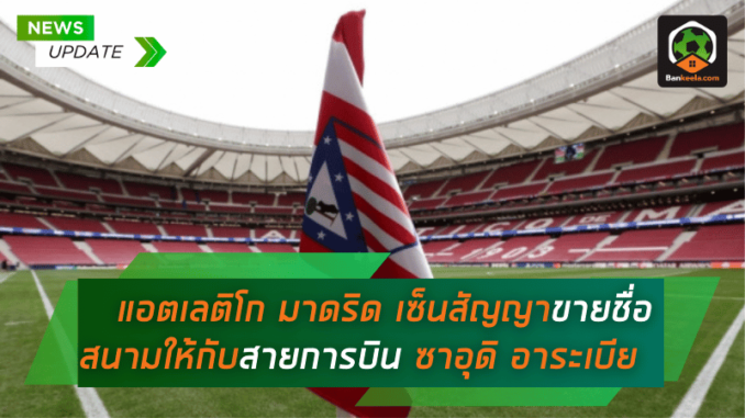 แอตเลติโก มาดริด รับทรัพย์มหาศาล! เซ็นสัญญาขายชื่อสนามให้กับสายการบิน