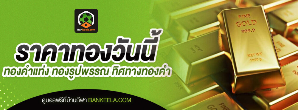 ราคาทองวันนี้ ทองคำแท่ง ทองรูปพรรณ ทิศทางทองคำ