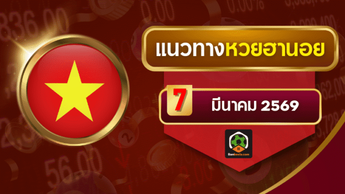 .แนวทางหวยฮานอย 7 มีนาคม 2569 เลขชน 3 สำนักดัง   AI บ้านกีฬา.